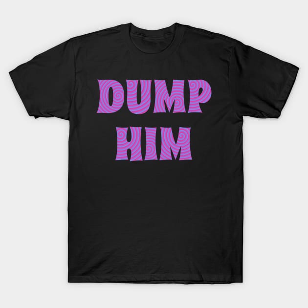 DUMP HIM (Special) T-Shirt by ShinyBat